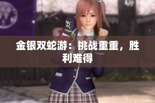 金银双蛇游：挑战重重，胜利难得