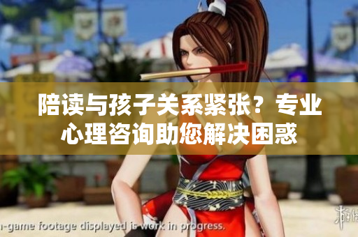 陪读与孩子关系紧张？专业心理咨询助您解决困惑