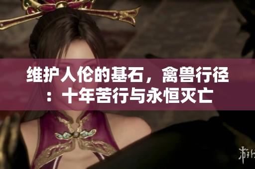 维护人伦的基石，禽兽行径：十年苦行与永恒灭亡