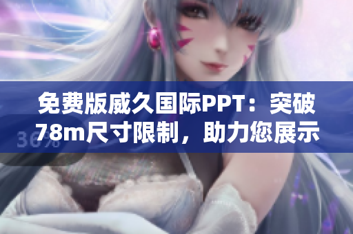 免费版威久国际PPT：突破78m尺寸限制，助力您展示更精彩！