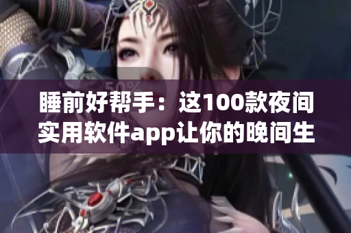 睡前好帮手：这100款夜间实用软件app让你的晚间生活更便捷
