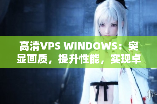 高清VPS WINDOWS：突显画质，提升性能，实现卓越体验