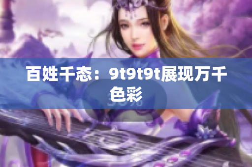 百姓千态：9t9t9t展现万千色彩