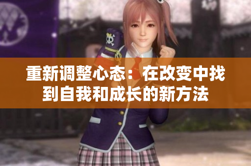 重新调整心态：在改变中找到自我和成长的新方法
