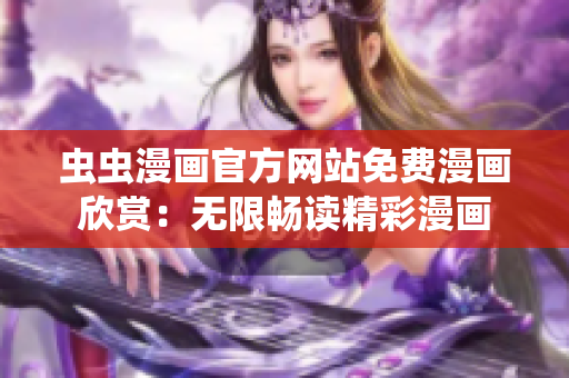 虫虫漫画官方网站免费漫画欣赏：无限畅读精彩漫画
