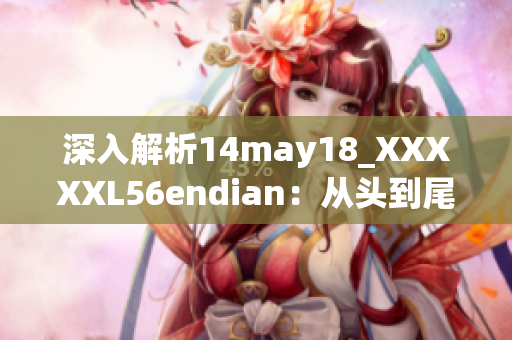深入解析14may18_XXXXXL56endian：从头到尾详解其背景与内涵