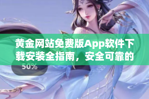 黄金网站免费版App软件下载安装全指南，安全可靠的软件获取方法分享