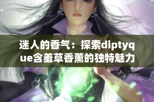 迷人的香气：探索diptyque含羞草香薰的独特魅力