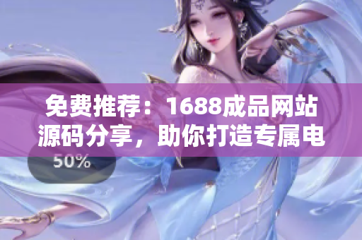 免费推荐：1688成品网站源码分享，助你打造专属电商平台