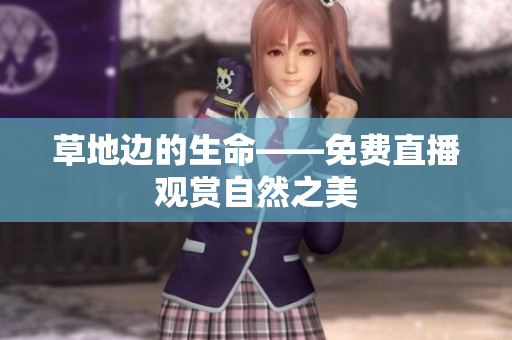 草地边的生命——免费直播观赏自然之美