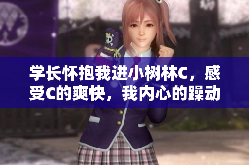 学长怀抱我进小树林C，感受C的爽快，我内心的躁动难以言表