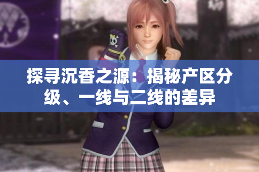 探寻沉香之源：揭秘产区分级、一线与二线的差异