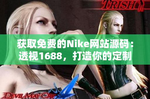 获取免费的Nike网站源码：透视1688，打造你的定制鞋业务