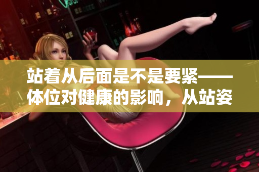 站着从后面是不是要紧——体位对健康的影响，从站姿角度探讨身体健康