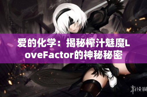 爱的化学：揭秘榨汁魅魔LoveFactor的神秘秘密
