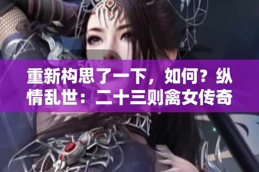 重新构思了一下，如何？纵情乱世：二十三则禽女传奇带你穿越古今