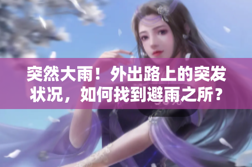 突然大雨！外出路上的突发状况，如何找到避雨之所？