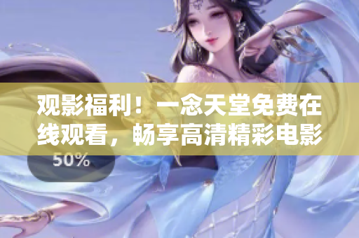 观影福利！一念天堂免费在线观看，畅享高清精彩电影体验