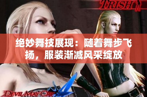 绝妙舞技展现：随着舞步飞扬，服装渐减风采绽放
