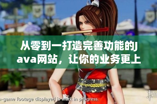 从零到一打造完善功能的Java网站，让你的业务更上一层楼