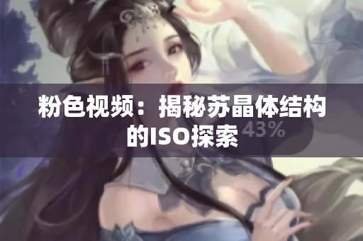 粉色视频：揭秘苏晶体结构的ISO探索