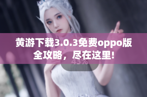 黄游下载3.0.3免费oppo版全攻略，尽在这里!