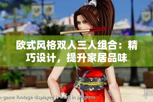 欧式风格双人三人组合：精巧设计，提升家居品味