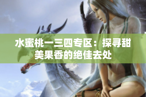 水蜜桃一三四专区：探寻甜美果香的绝佳去处