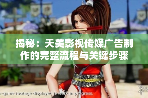 揭秘：天美影视传媒广告制作的完整流程与关键步骤