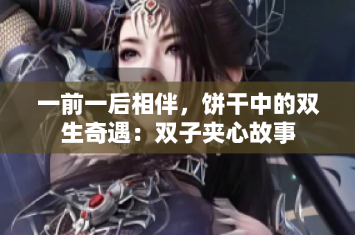 一前一后相伴，饼干中的双生奇遇：双子夹心故事