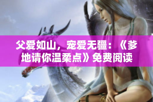 父爱如山，宠爱无疆：《爹地请你温柔点》免费阅读