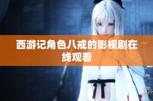 西游记角色八戒的影视剧在线观看