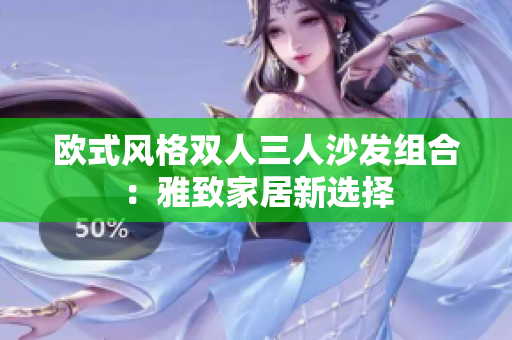 欧式风格双人三人沙发组合：雅致家居新选择