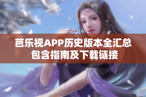 芭乐视APP历史版本全汇总 包含指南及下载链接