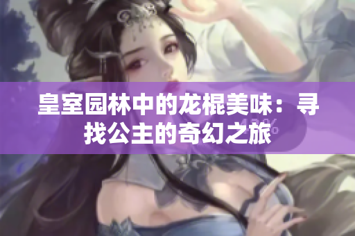 皇室园林中的龙棍美味：寻找公主的奇幻之旅