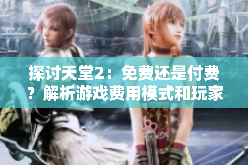 探讨天堂2：免费还是付费？解析游戏费用模式和玩家体验