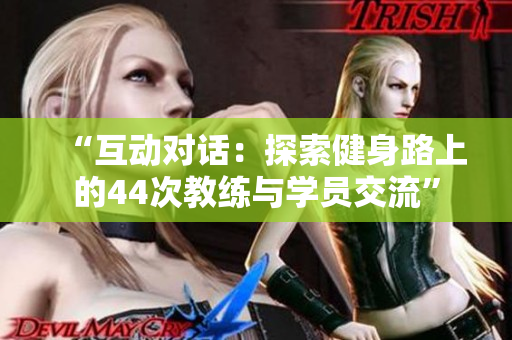 “互动对话：探索健身路上的44次教练与学员交流”