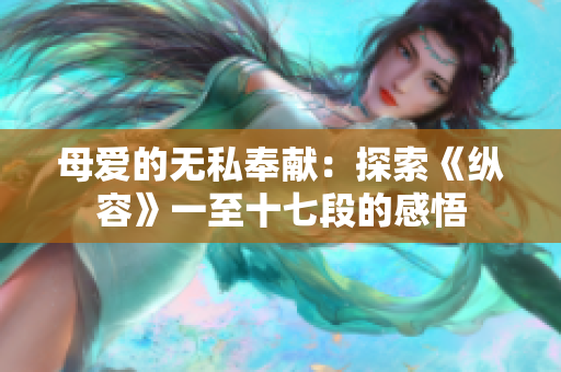 母爱的无私奉献：探索《纵容》一至十七段的感悟