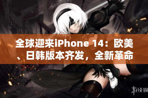 全球迎来iPhone 14：欧美、日韩版本齐发，全新革命性功能令人惊叹