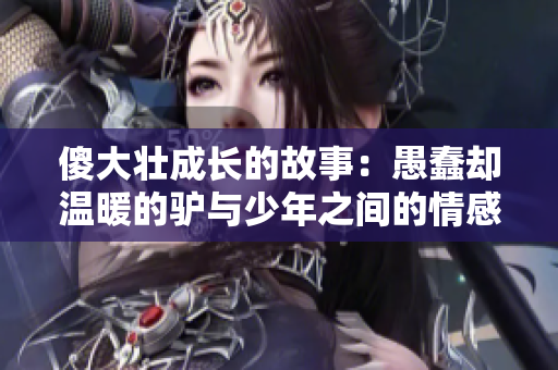 傻大壮成长的故事：愚蠢却温暖的驴与少年之间的情感纽带
