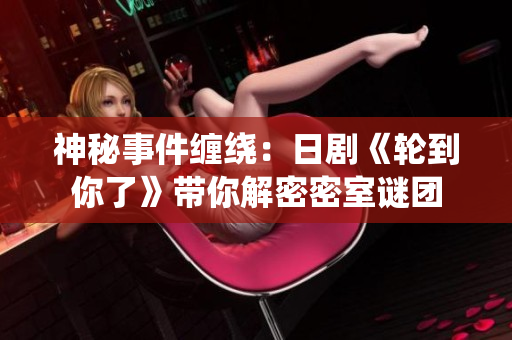 神秘事件缠绕：日剧《轮到你了》带你解密密室谜团