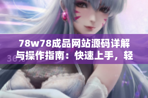 78w78成品网站源码详解与操作指南：快速上手，轻松打造个性化网站