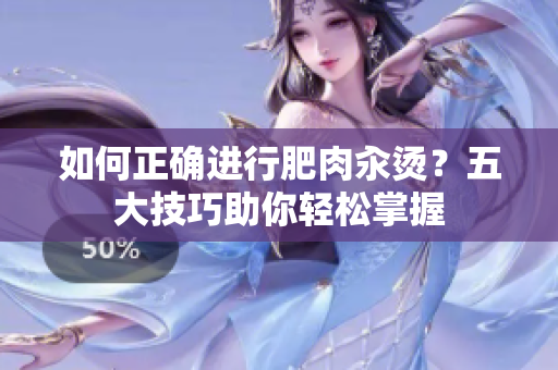 如何正确进行肥肉汆烫？五大技巧助你轻松掌握