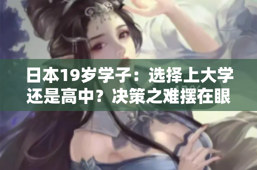 日本19岁学子：选择上大学还是高中？决策之难摆在眼前