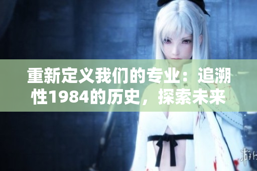 重新定义我们的专业：追溯性1984的历史，探索未来的可能性