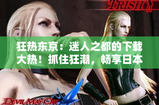 狂热东京：迷人之都的下载大热！抓住狂潮，畅享日本文化盛宴！
