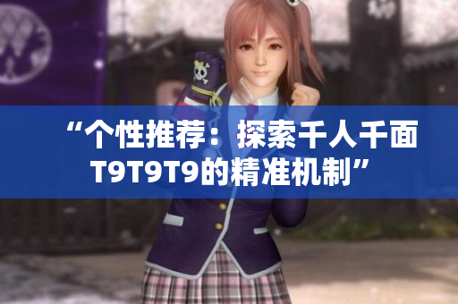“个性推荐：探索千人千面T9T9T9的精准机制”