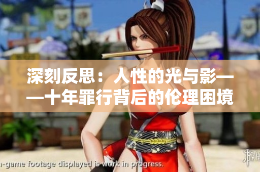 深刻反思：人性的光与影——十年罪行背后的伦理困境
