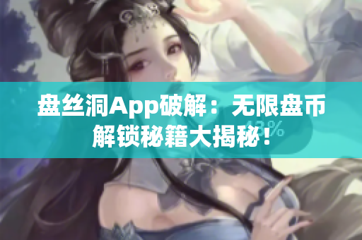 盘丝洞App破解：无限盘币解锁秘籍大揭秘！