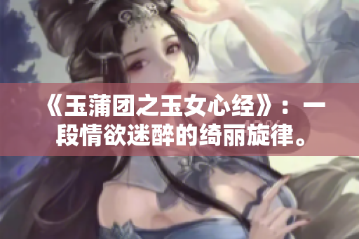 《玉蒲团之玉女心经》：一段情欲迷醉的绮丽旋律。